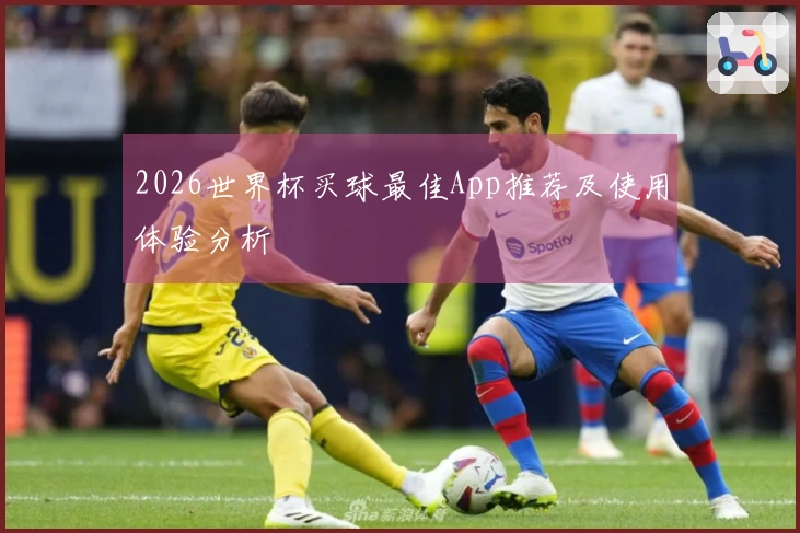 2026世界杯买球最佳App推荐及使用体验分析
