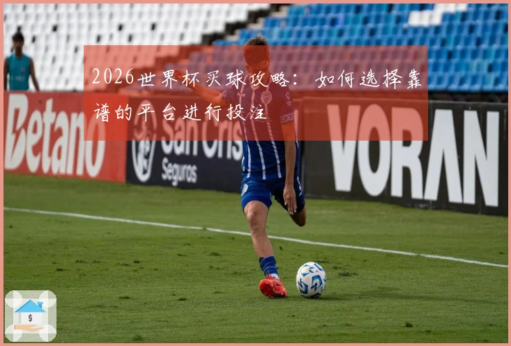 2026世界杯买球攻略：如何选择靠谱的平台进行投注
