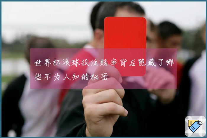 世界杯滚球投注赔率背后隐藏了哪些不为人知的秘密