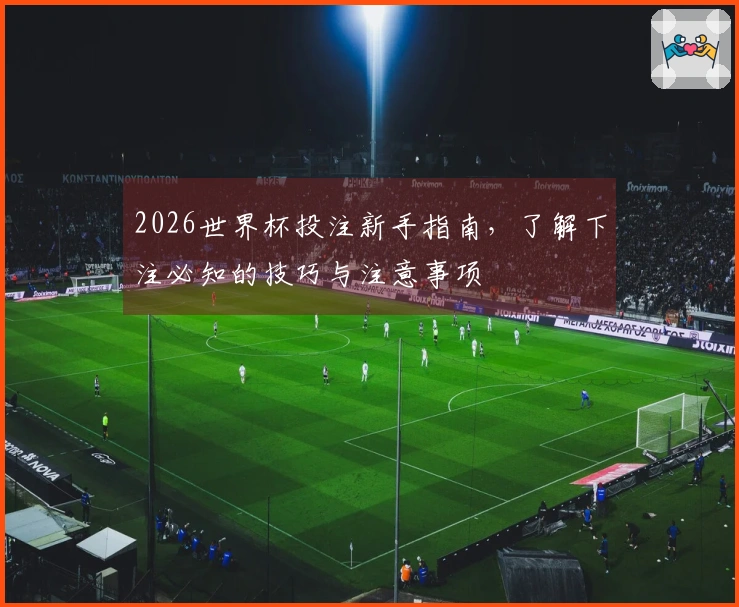2026世界杯投注新手指南，了解下注必知的技巧与注意事项