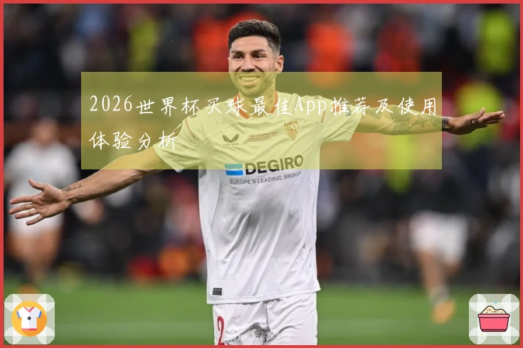 2026世界杯买球最佳App推荐及使用体验分析