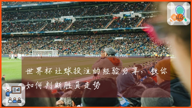 世界杯让球投注的经验分享，教你如何判断胜负走势