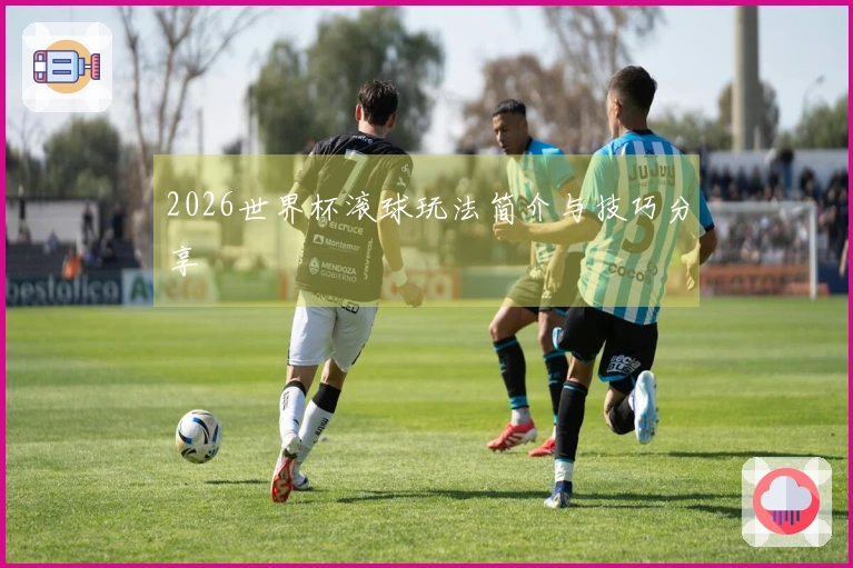 2026世界杯滚球玩法简介与技巧分享