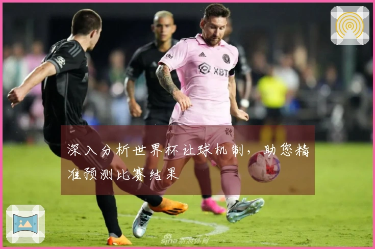 深入分析世界杯让球机制，助您精准预测比赛结果