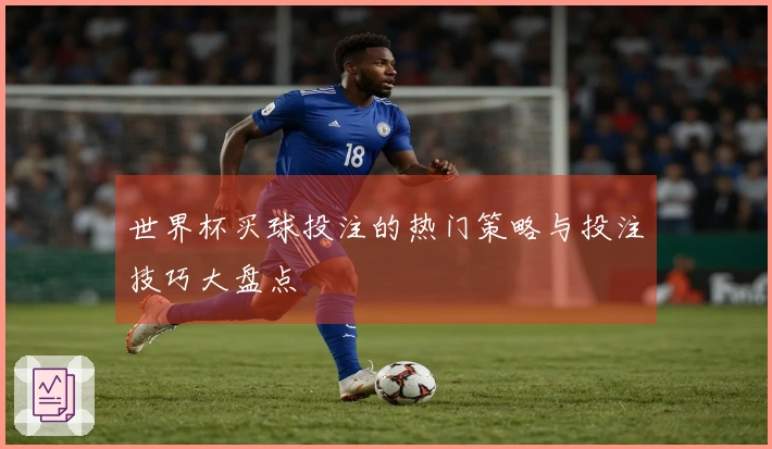 世界杯买球投注的热门策略与投注技巧大盘点
