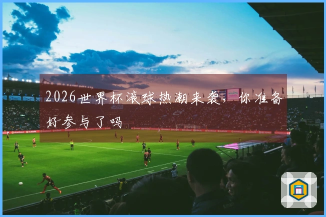 2026世界杯滚球热潮来袭，你准备好参与了吗