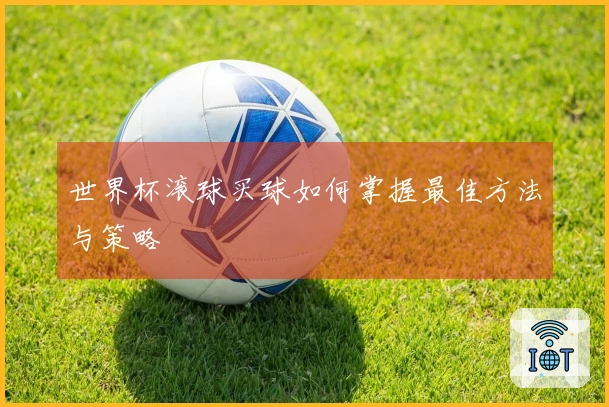 世界杯滚球买球如何掌握最佳方法与策略