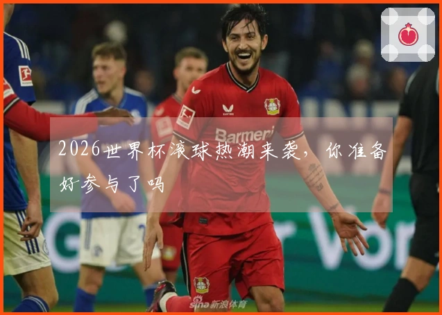2026世界杯滚球热潮来袭，你准备好参与了吗