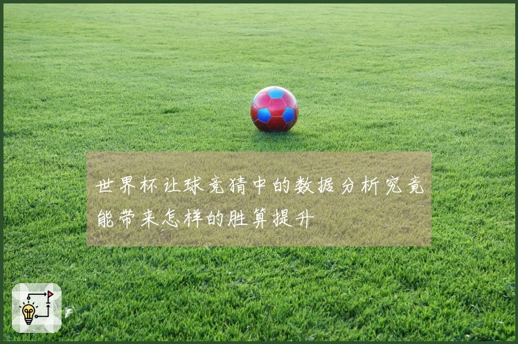 世界杯让球竞猜中的数据分析究竟能带来怎样的胜算提升