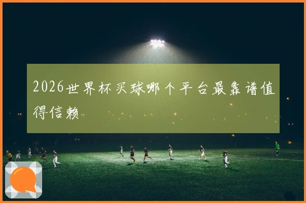 2026世界杯买球哪个平台最靠谱值得信赖