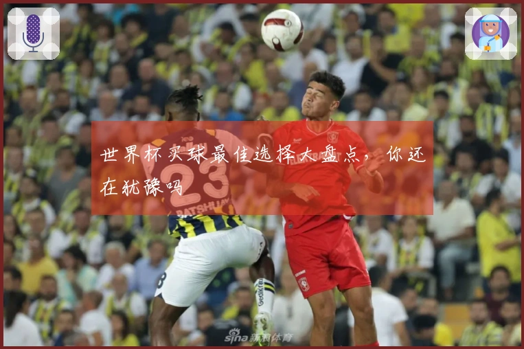 世界杯买球最佳选择大盘点，你还在犹豫吗