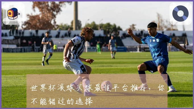 世界杯滚球买球最佳平台推荐，你不能错过的选择